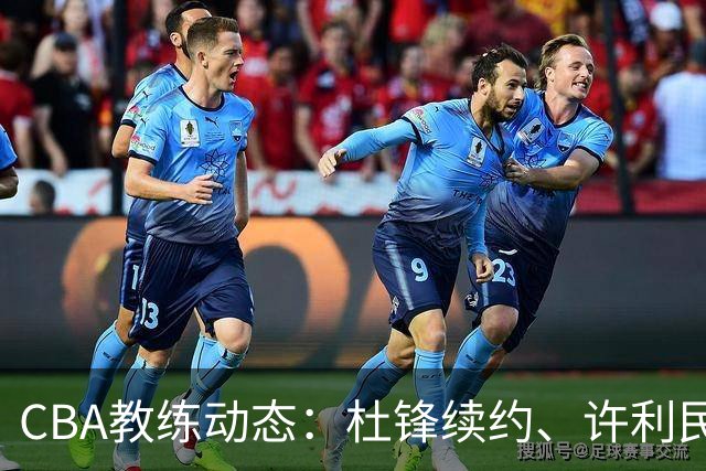 CBA教练动态：杜锋续约、许利民退出、杨鸣受限、李春江传言不实